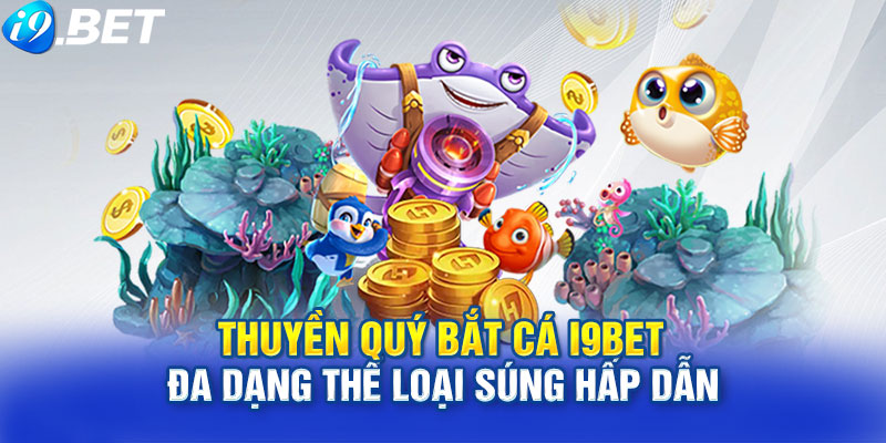 Thuyền Quý Bắt Cá i9Bet – Đa dạng thể loại súng hấp dẫn