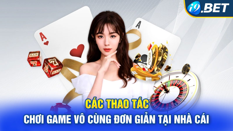 Các thao tác chơi game vô cùng đơn giản tại nhà cái