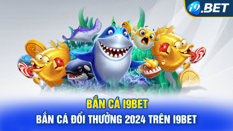 Bắn Cá i9BET - Kiếm Tiền Triệu Dễ Dàng Trong Năm 2024