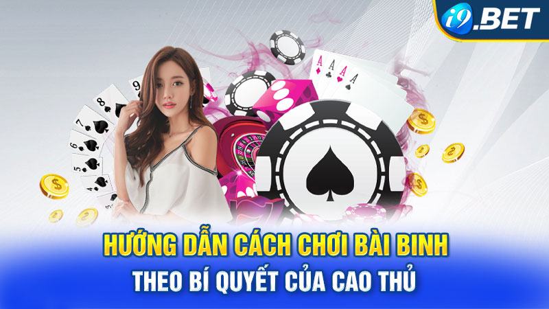 Hướng dẫn cách chơi bài Binh theo bí quyết của cao thủ