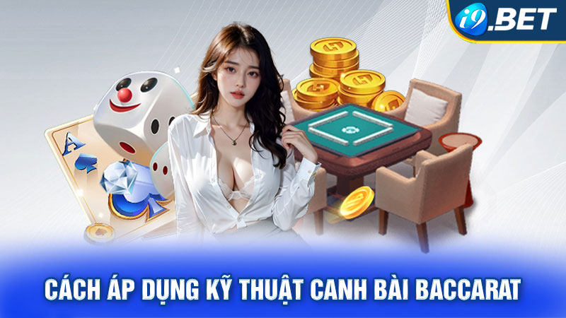 Cách áp dụng kỹ thuật canh bài Baccarat