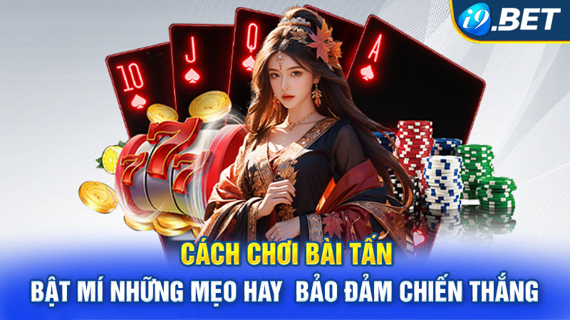 Cách Chơi Bài Tấn - Bật Mí Những Mẹo Hay Bảo Đảm Chiến Thắng