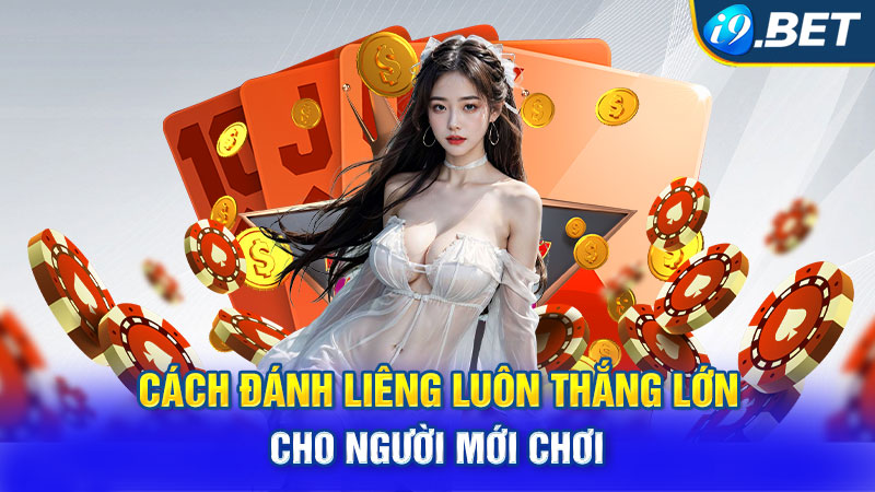 Cách Đánh Liêng Luôn Thắng Lớn Cho Người Mới Chơi