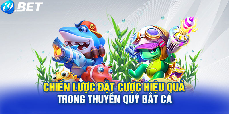 Chiến Lược Đặt Cược Hiệu Quả Trong Thuyền Quý Bắt Cá