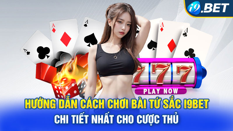 Hướng Dẫn Cách Chơi Bài Tứ Sắc I9BET Chi Tiết Nhất Cho Cược Thủ