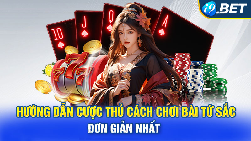 Hướng dẫn cược thủ cách chơi bài tứ sắc đơn giản nhất 