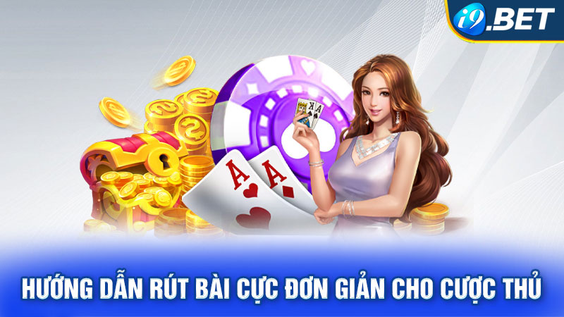 Hướng dẫn rút bài cực đơn giản cho cược thủ