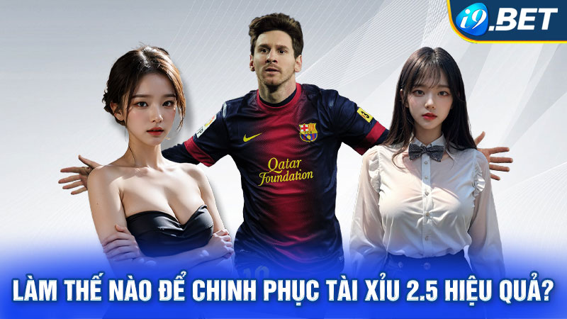 Kinh nghiệm chơi kèo Tài Xỉu 2.5 hiệu quả