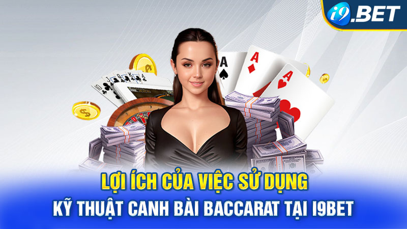 Lợi ích của việc sử dụng Kỹ thuật canh bài Baccarat tại i9bet