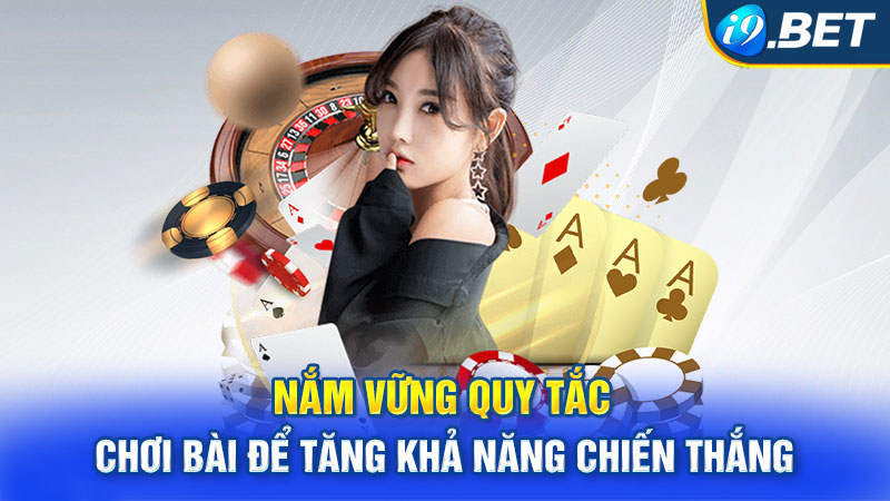 Nắm vững quy tắc chơi bài để tăng khả năng chiến thắng