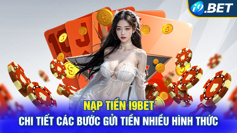 Nạp Tiền I9bet - Chi Tiết Các Bước Gửi Tiền Nhiều Hình Thức 