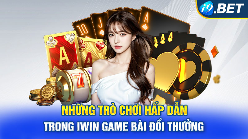 Những trò chơi hấp dẫn trong Iwin game bài đổi thưởng