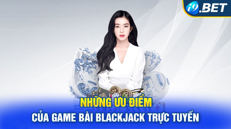 Những ưu điểm của game bài blackjack trực tuyến