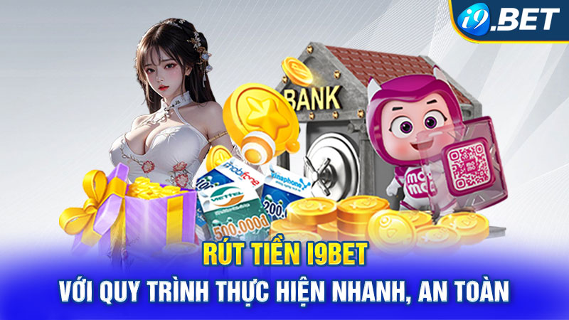 Rút Tiền i9BET Với Quy Trình Thực Hiện Nhanh, An Toàn