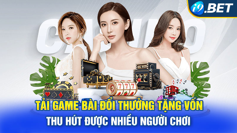 Tải game bài đổi thưởng tặng vốn thu hút được nhiều người chơi