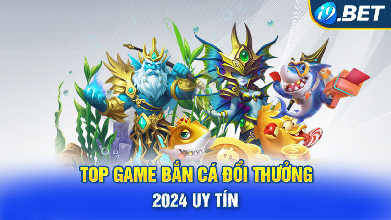 Top Game Bắn Cá Đổi Thưởng 2024 uy tín