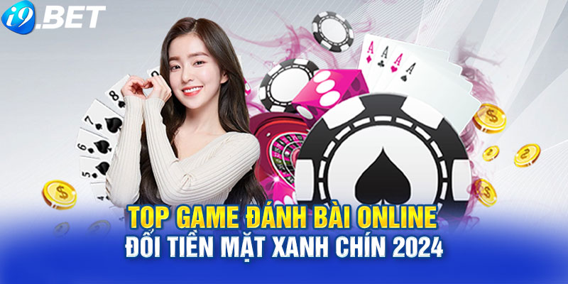 Top game đánh bài online đổi tiền mặt xanh chín 2024