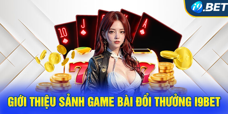 Giới thiệu sảnh game bài đổi thưởng i9BET