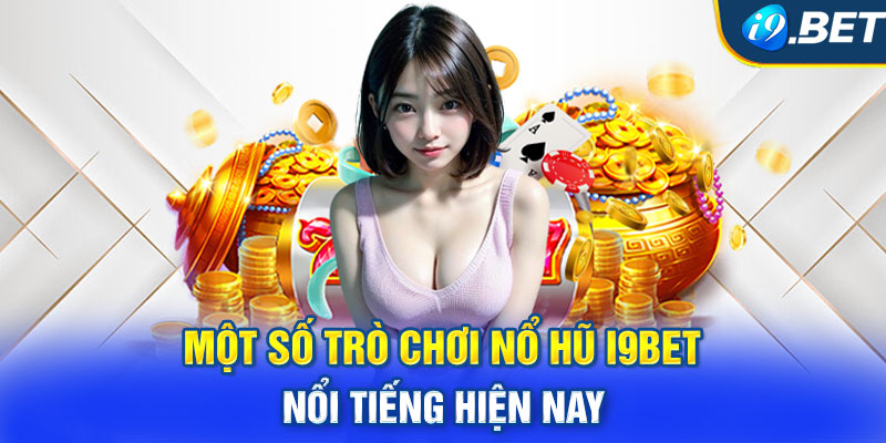 Một số trò chơi nổ hũ i9BET nổi tiếng hiện nay