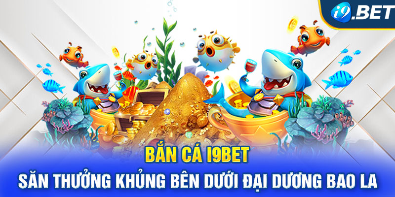 Bắn cá I9BET - Săn thưởng khủng bên dưới đại dương bao la