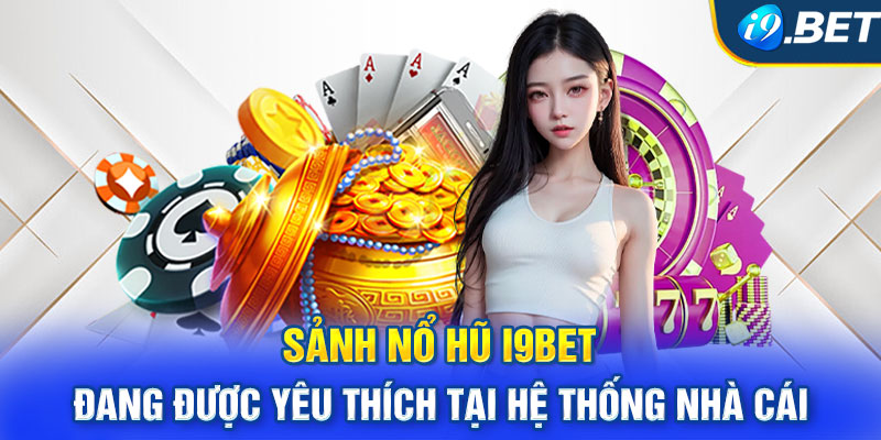 Sảnh nổ hũ i9BET đang được yêu thích tại hệ thống nhà cái