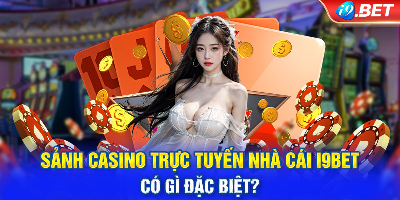 Sảnh Casino Trực Tuyến Nhà Cái i9BET Có Gì Đặc Biệt?