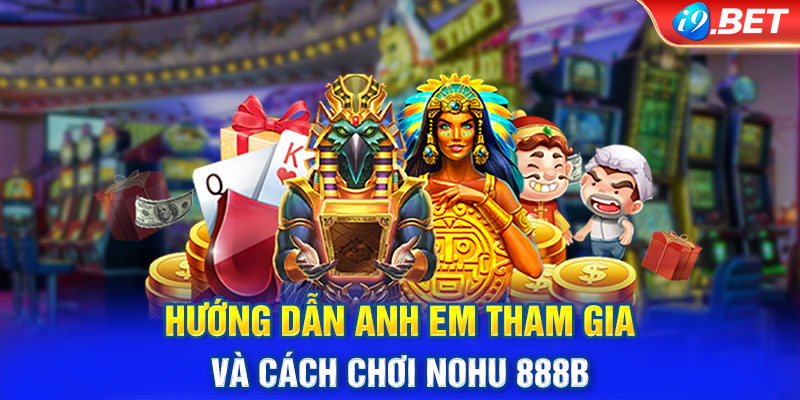 Hướng Dẫn Cách Thức Chơi Game Nohu 888B Siêu Đơn Giản