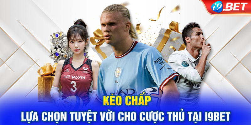 Kèo Chấp – Lựa Chọn Tuyệt Vời Cho Cược Thủ Tại i9BET