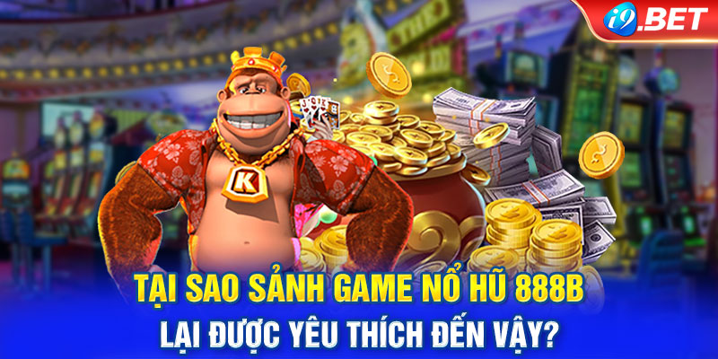 Tại sao sảnh game nổ hũ 888B lại được yêu thích đến vậy?