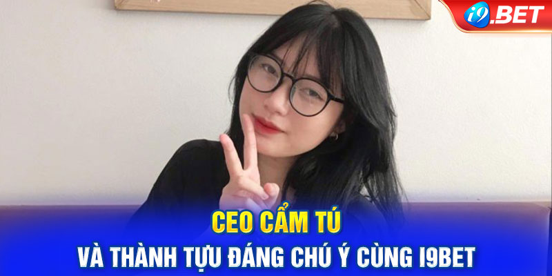 CEO Cẩm Tú và thành tựu đáng chú ý cùng i9Bet